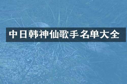 中日韩神仙歌手名单大全