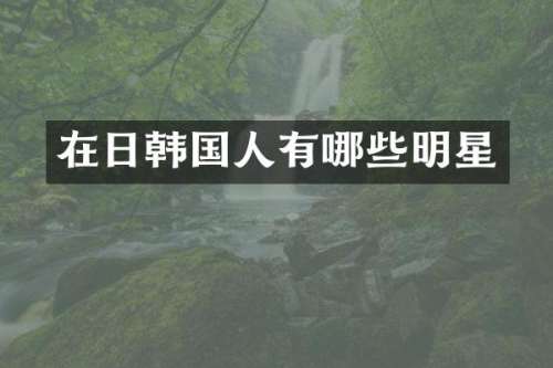 在日韩国人有哪些明星
