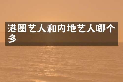 港圈艺人和内地艺人哪个多