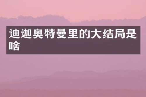 迪迦奥特曼里的大结局是啥