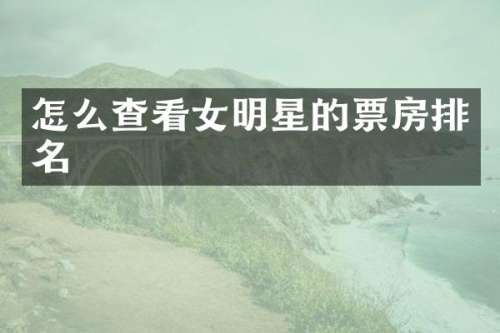 怎么查看女明星的票房排名