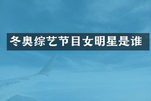 冬奥综艺节目女明星是谁