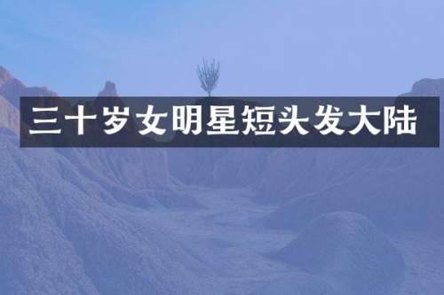 三十岁女明星短头发大陆