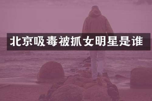 北京吸毒被抓女明星是谁