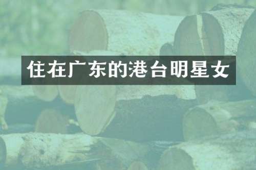 住在广东的港台明星女