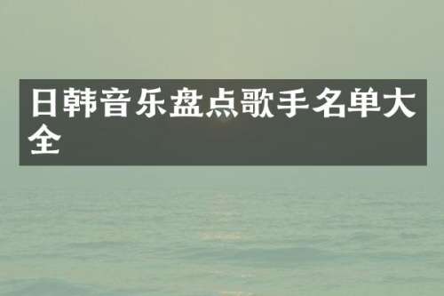 日韩音乐盘点歌手名单大全