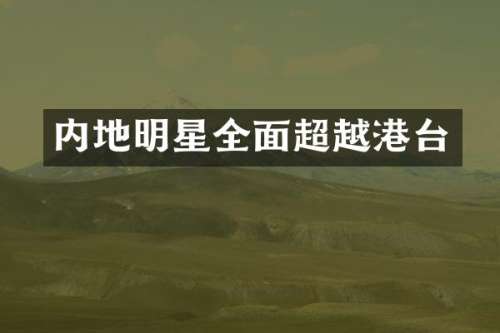 内地明星全面超越港台