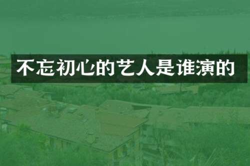 不忘初心的艺人是谁演的