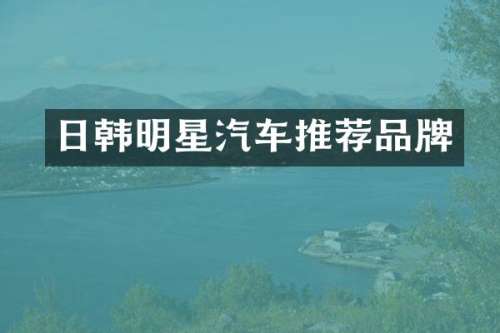 日韩明星汽车推荐品牌