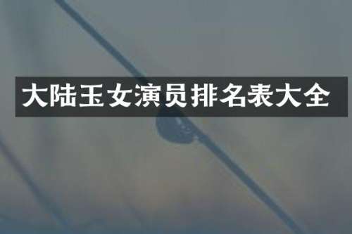 大陆玉女演员排名表大全