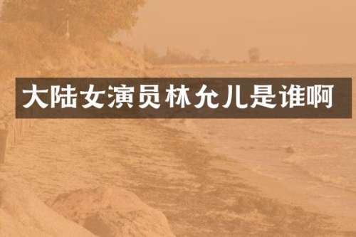 大陆女演员林允儿是谁啊