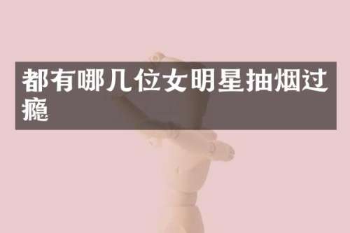 都有哪几位女明星抽烟过瘾
