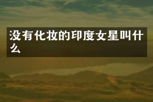 没有化妆的印度女星叫什么