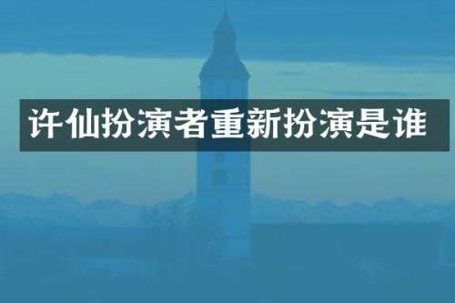 许仙扮演者重新扮演是谁