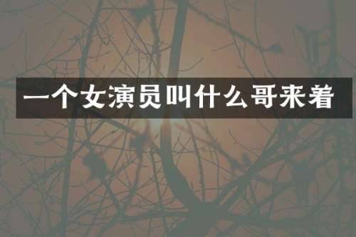 一个女演员叫什么哥来着