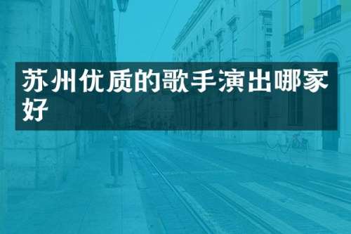 苏州优质的歌手演出哪家好