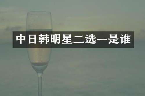 中日韩明星二选一是谁