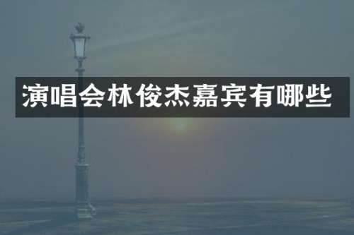 演唱会林俊杰嘉宾有哪些