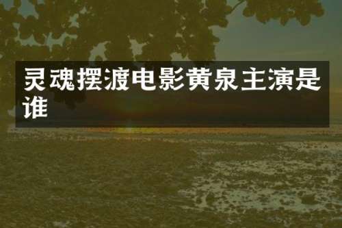 灵魂摆渡电影黄泉主演是谁