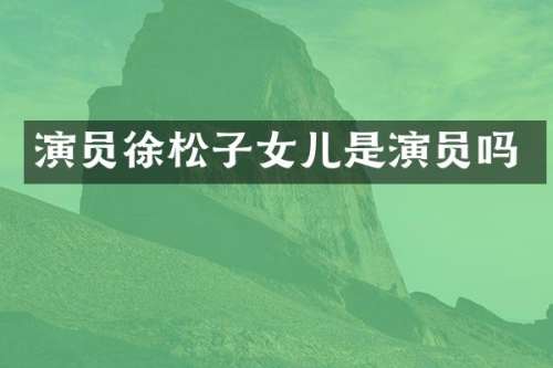 演员徐松子女儿是演员吗