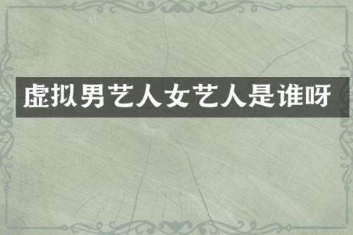 虚拟男艺人女艺人是谁呀