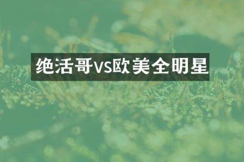 绝活哥vs欧美全明星