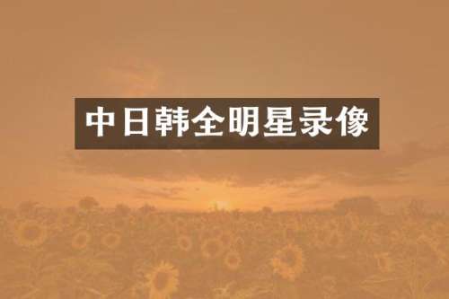 中日韩全明星录像