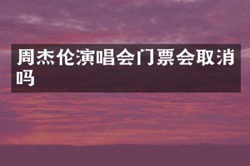 周杰伦演唱会门票会取消吗