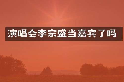 演唱会李宗盛当嘉宾了吗