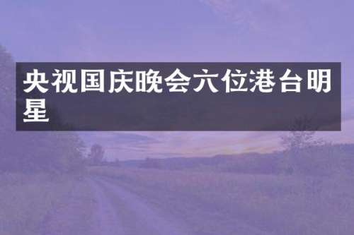 央视国庆晚会六位港台明星