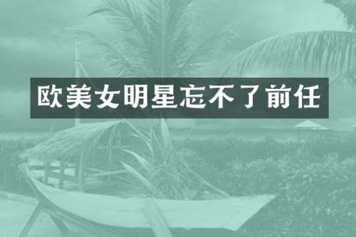 欧明星忘不了前任