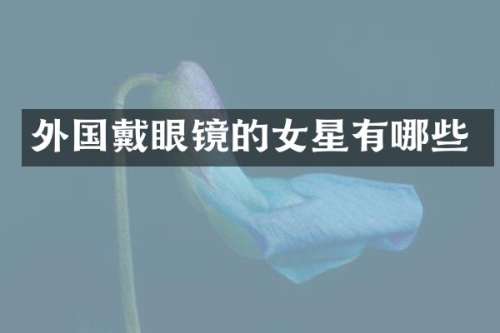 外国戴眼镜的女星有哪些