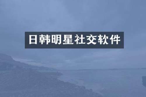 日韩明星社交软件