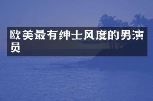 欧美最有绅士风度的男演员