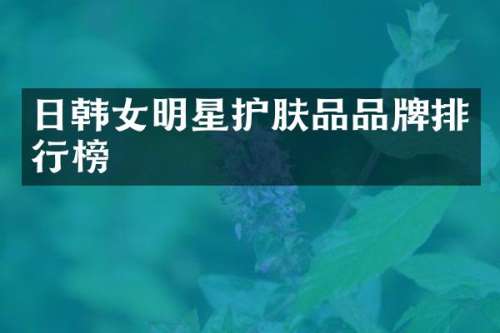 日韩女明星护肤品品牌排行榜