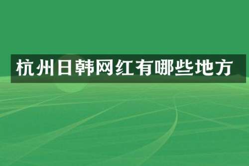 杭州日韩网红有哪些地方