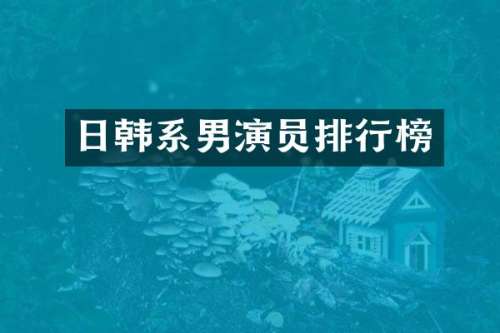 日韩系男演员排行榜