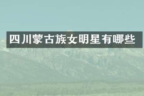 四川蒙古族女明星有哪些