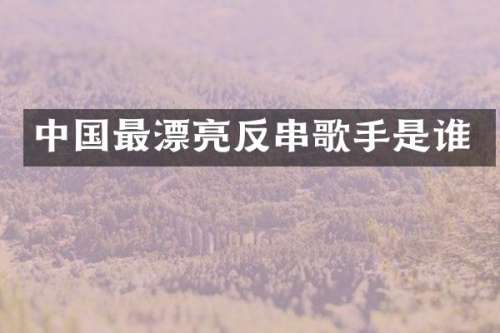 中国最漂亮反串歌手是谁