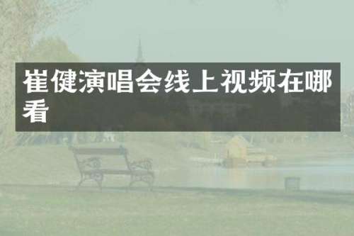 崔健演唱会线上视频在哪看