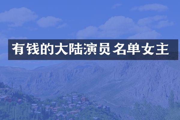 有钱的大陆演员名单女主