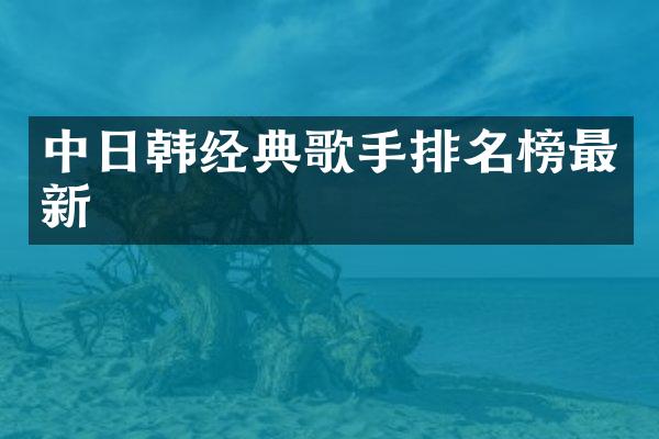 中日韩经典歌手排名榜最新