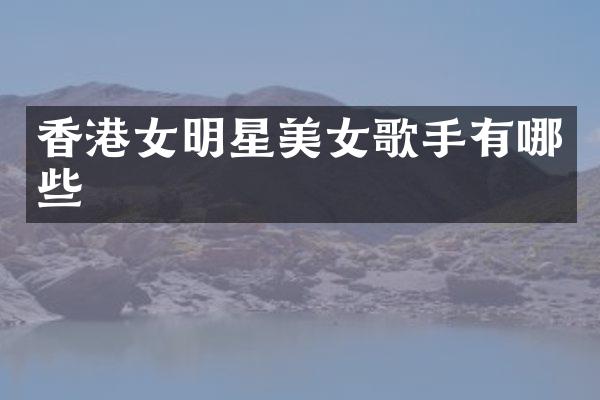 香港女明星歌手有哪些