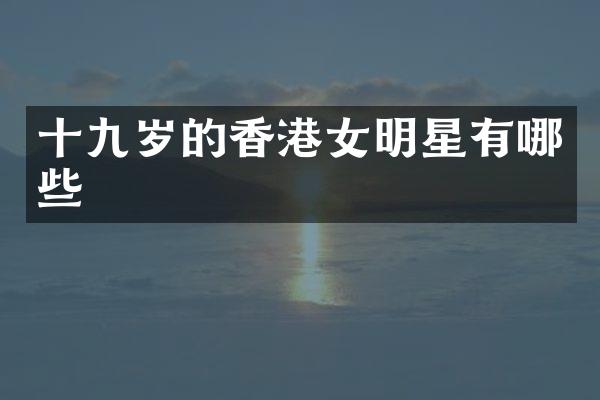 十九岁的香港女明星有哪些