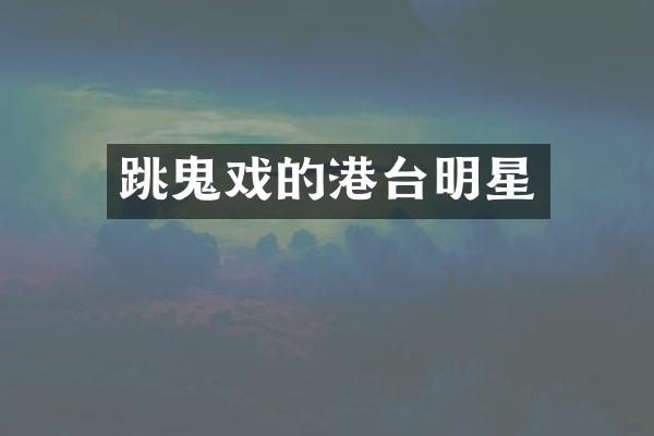 跳鬼戏的港台明星