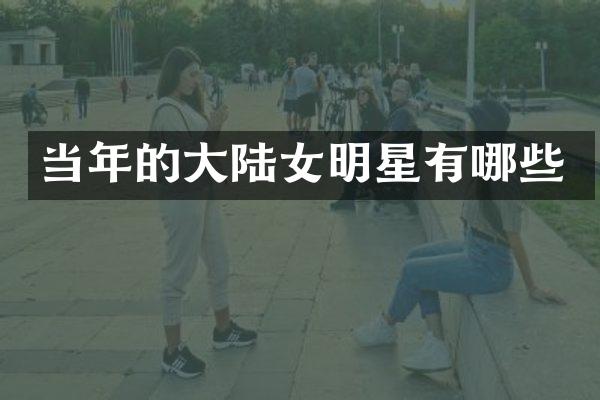 当年的大陆女明星有哪些