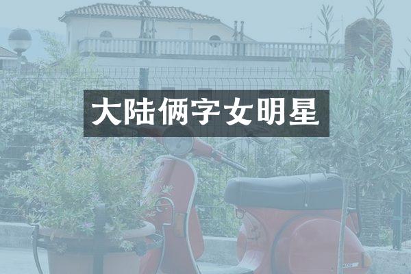 大陆俩字女明星
