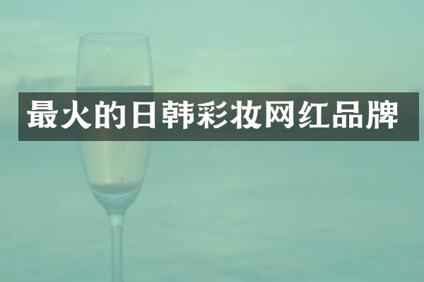 最火的日韩彩妆网红品牌