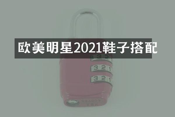欧美明星2021鞋子搭配