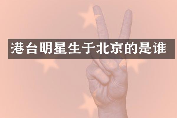 港台明星生于北京的是谁